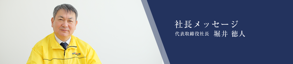 社長メッセージ　代表取締役 堀井徳人